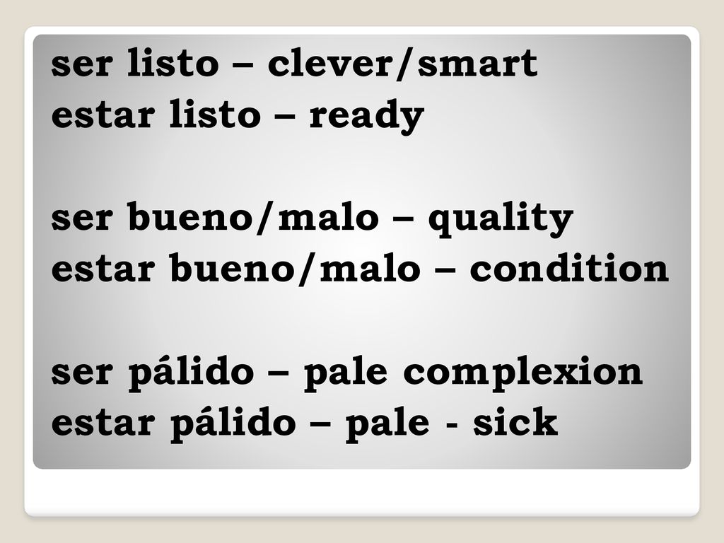 ser listo – clever/smart estar listo – ready ser bueno/malo – quality estar bueno/malo – condition ser pálido – pale complexion estar pálido – pale - sick