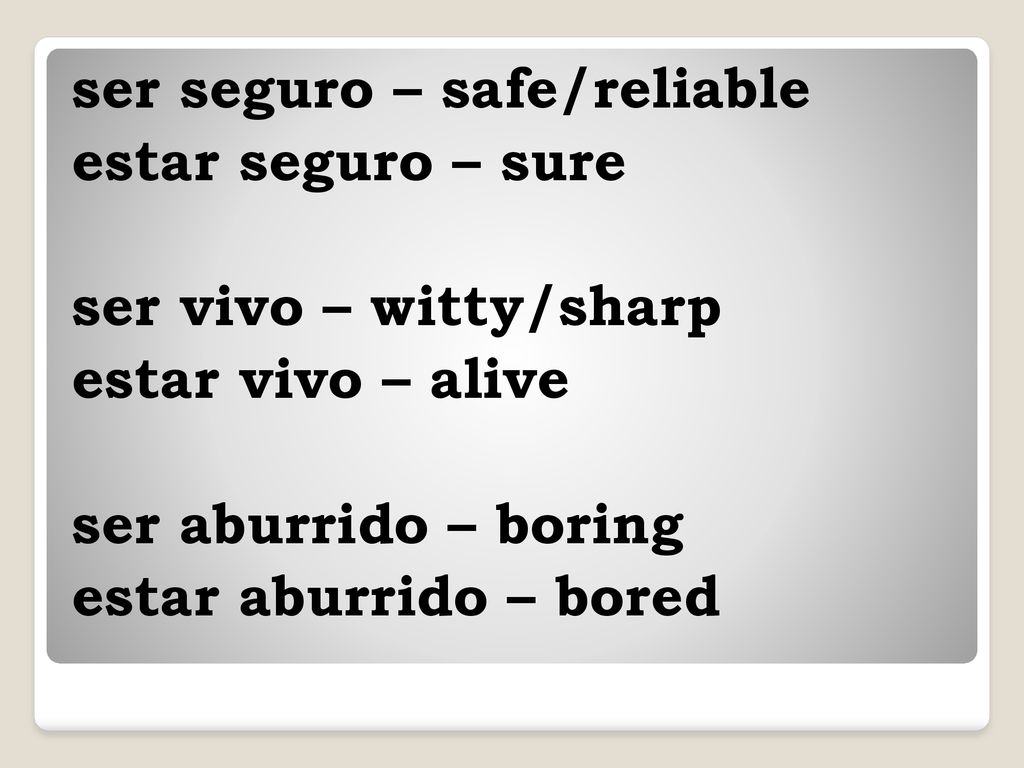 ser seguro – safe/reliable estar seguro – sure ser vivo – witty/sharp estar vivo – alive ser aburrido – boring estar aburrido – bored