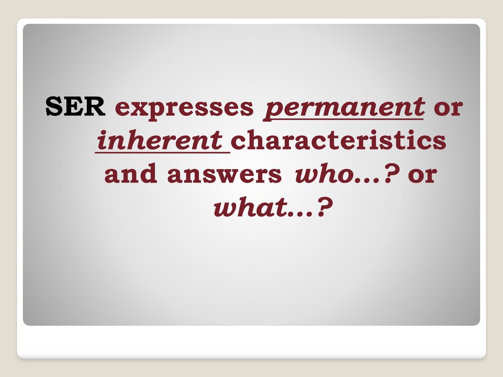 SER expresses permanent or inherent characteristics and answers who…