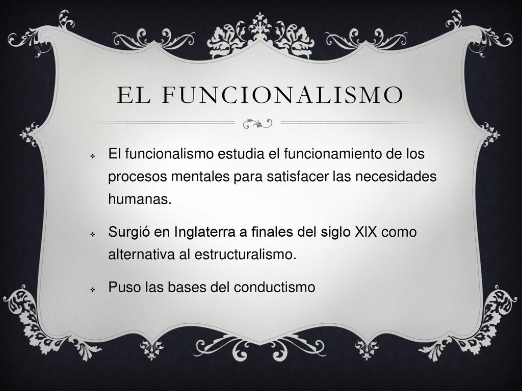 El funcionalismo El funcionalismo estudia el funcionamiento de los procesos mentales para satisfacer las necesidades humanas.