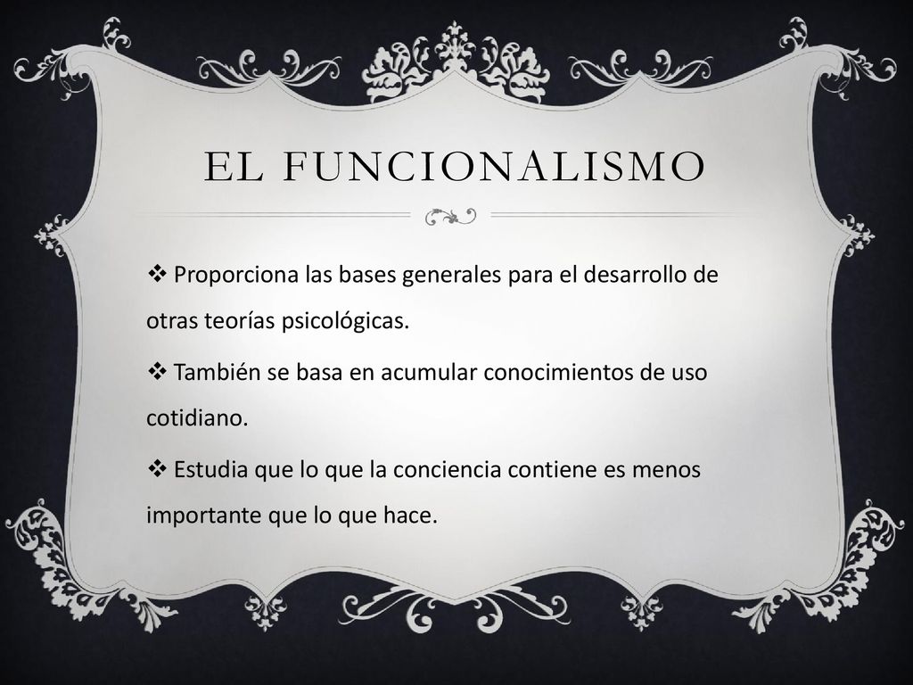 El funcionalismo Proporciona las bases generales para el desarrollo de otras teorías psicológicas.