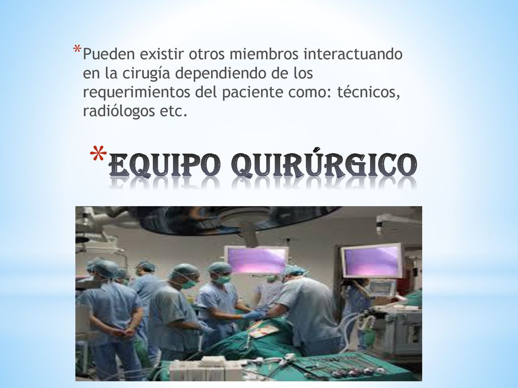 Pueden existir otros miembros interactuando en la cirugía dependiendo de los requerimientos del paciente como: técnicos, radiólogos etc.