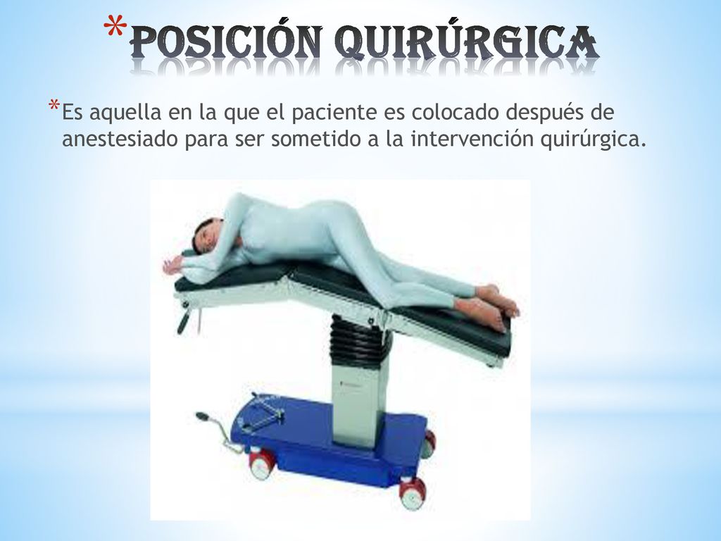 Posición quirúrgica Es aquella en la que el paciente es colocado después de anestesiado para ser sometido a la intervención quirúrgica.