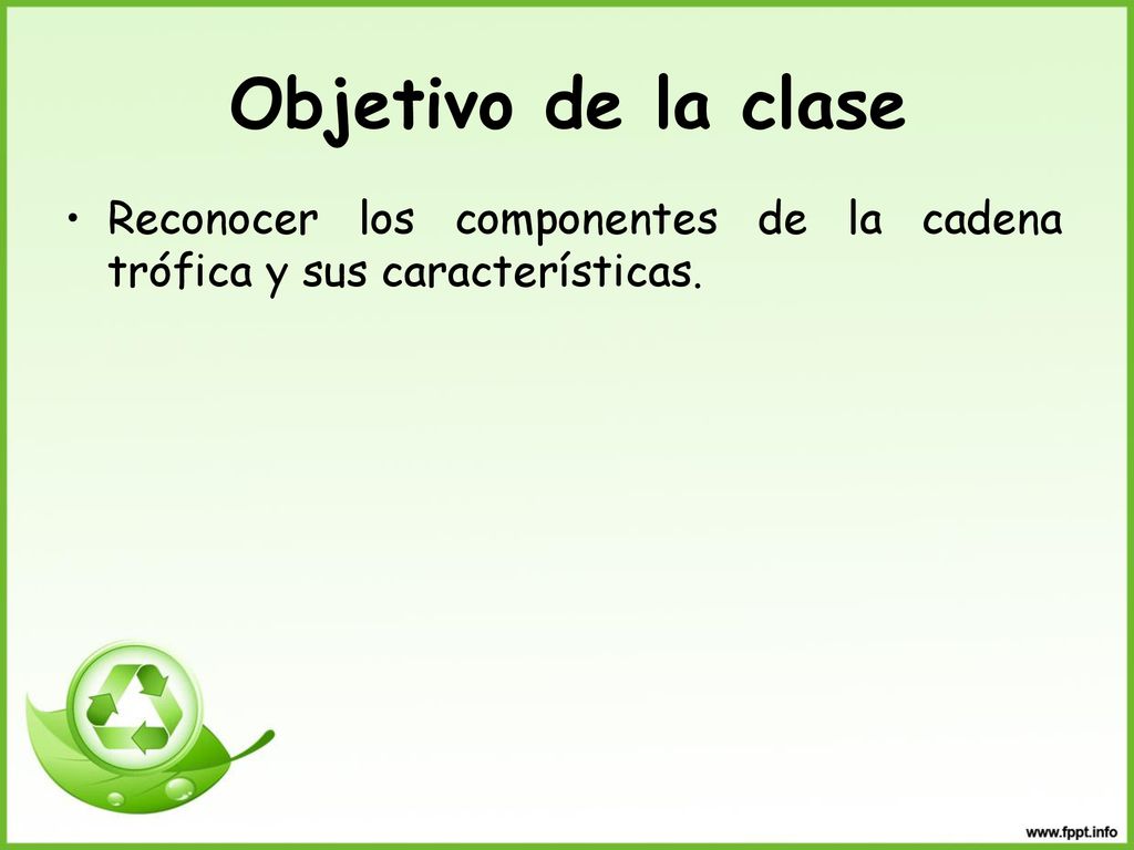 Objetivo de la clase Reconocer los componentes de la cadena trófica y sus características.