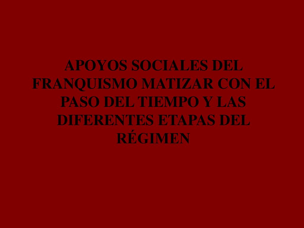 APOYOS SOCIALES DEL FRANQUISMO MATIZAR CON EL PASO DEL TIEMPO Y LAS DIFERENTES ETAPAS DEL RÉGIMEN