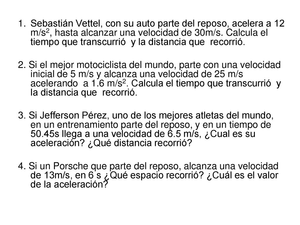 Sebastián Vettel, con su auto parte del reposo, acelera a 12 m/s2, hasta alcanzar una velocidad de 30m/s. Calcula el tiempo que transcurrió y la distancia que recorrió.