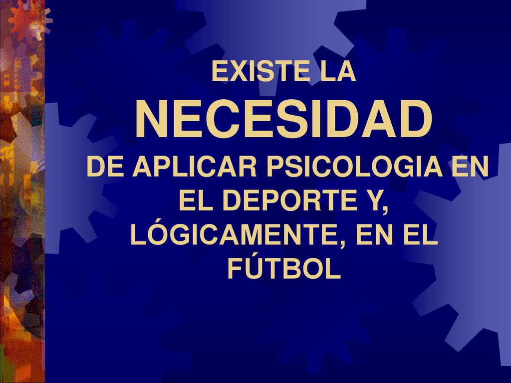 EXISTE LA NECESIDAD DE APLICAR PSICOLOGIA EN EL DEPORTE Y, LÓGICAMENTE, EN EL FÚTBOL