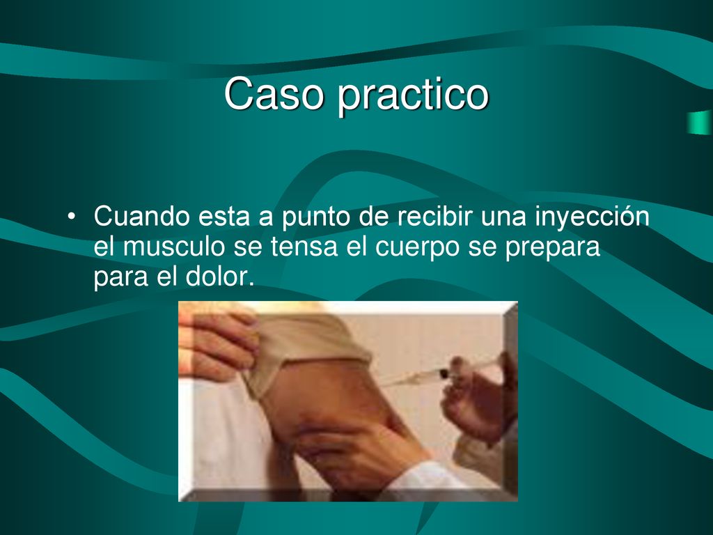 Caso practico Cuando esta a punto de recibir una inyección el musculo se tensa el cuerpo se prepara para el dolor.