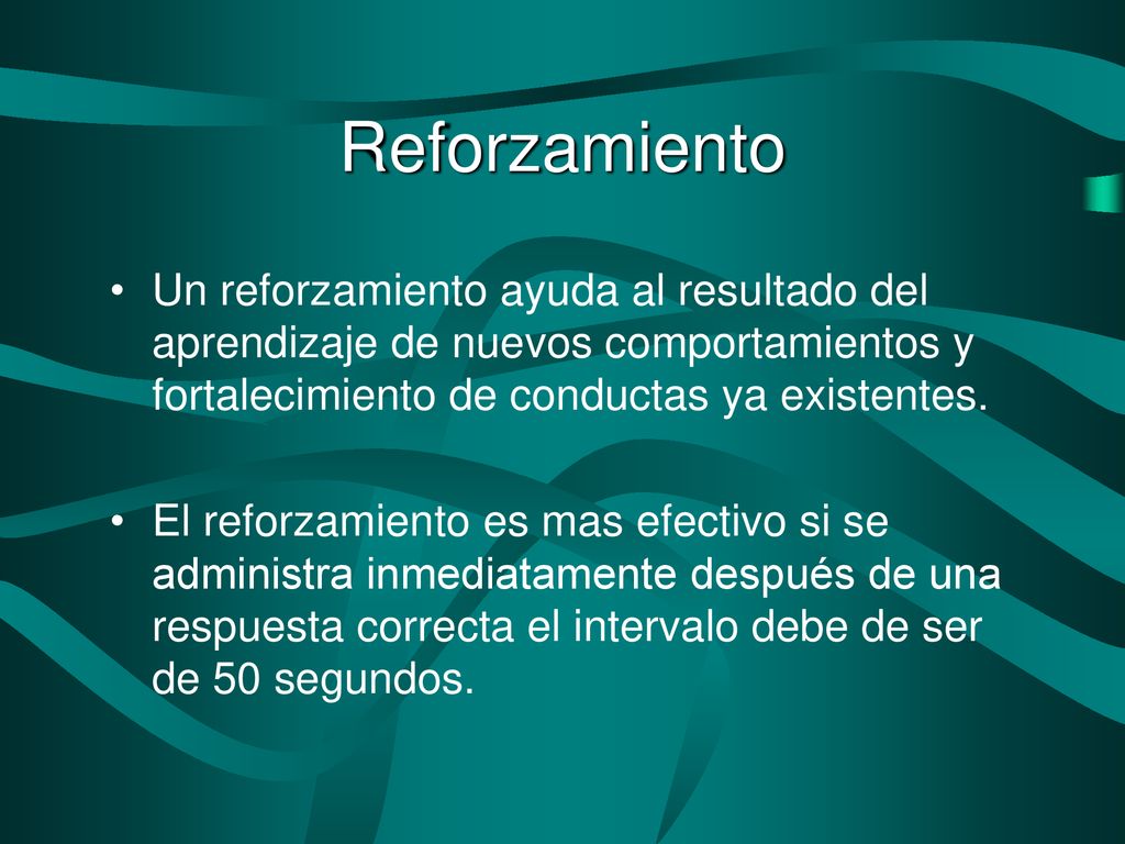 Reforzamiento Un reforzamiento ayuda al resultado del aprendizaje de nuevos comportamientos y fortalecimiento de conductas ya existentes.