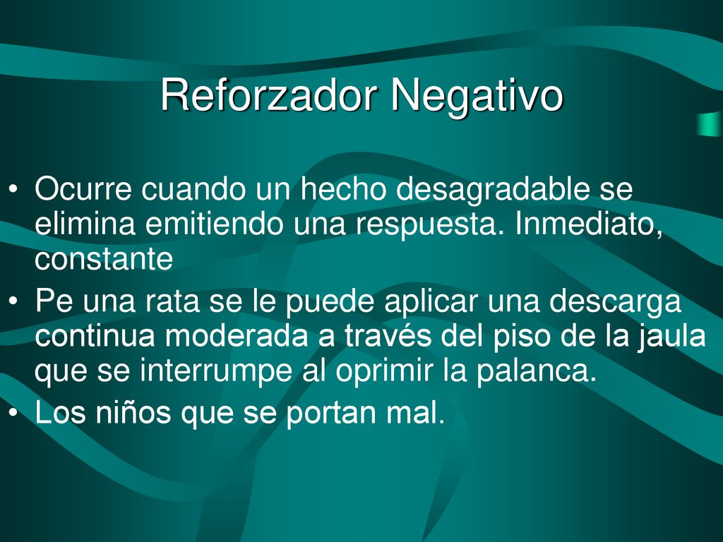 Reforzador Negativo Ocurre cuando un hecho desagradable se elimina emitiendo una respuesta. Inmediato, constante.
