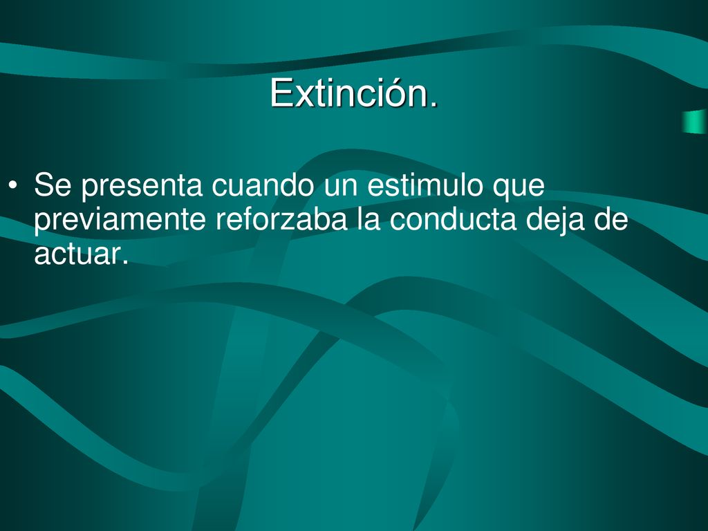 Extinción. Se presenta cuando un estimulo que previamente reforzaba la conducta deja de actuar.