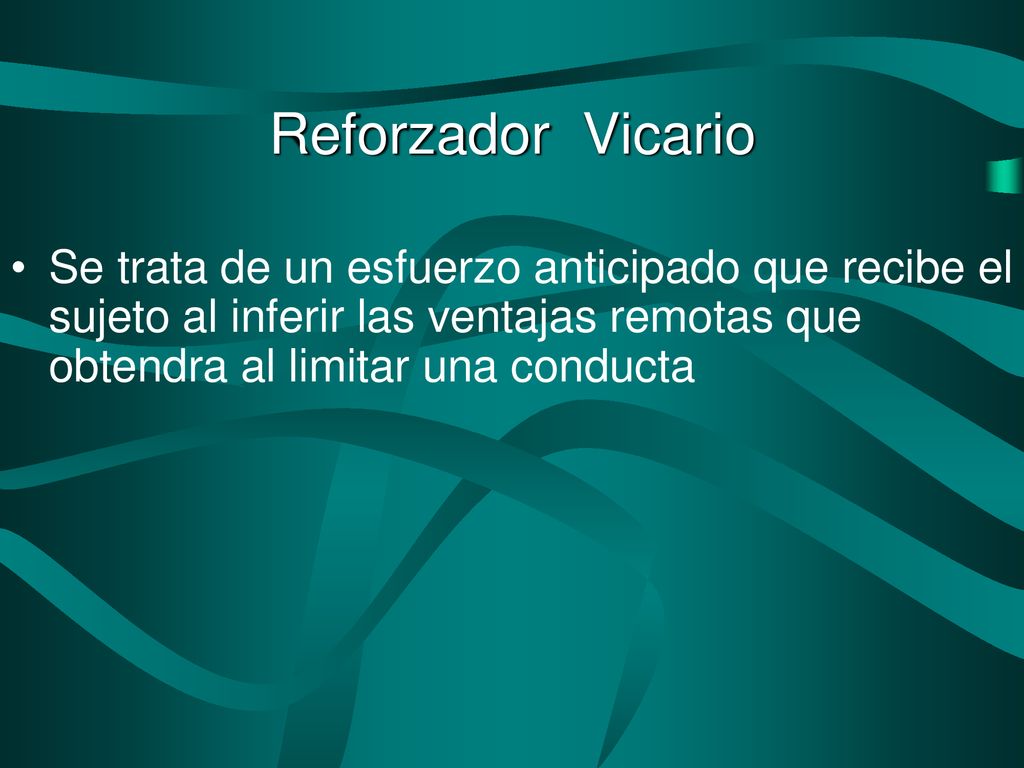 Reforzador Vicario Se trata de un esfuerzo anticipado que recibe el sujeto al inferir las ventajas remotas que obtendra al limitar una conducta.