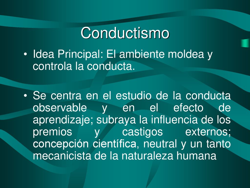 Conductismo Idea Principal: El ambiente moldea y controla la conducta.