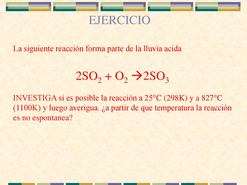 EJERCICIO La siguiente reacción forma parte de la lluvia acida. 2SO2 + O2 2SO3.