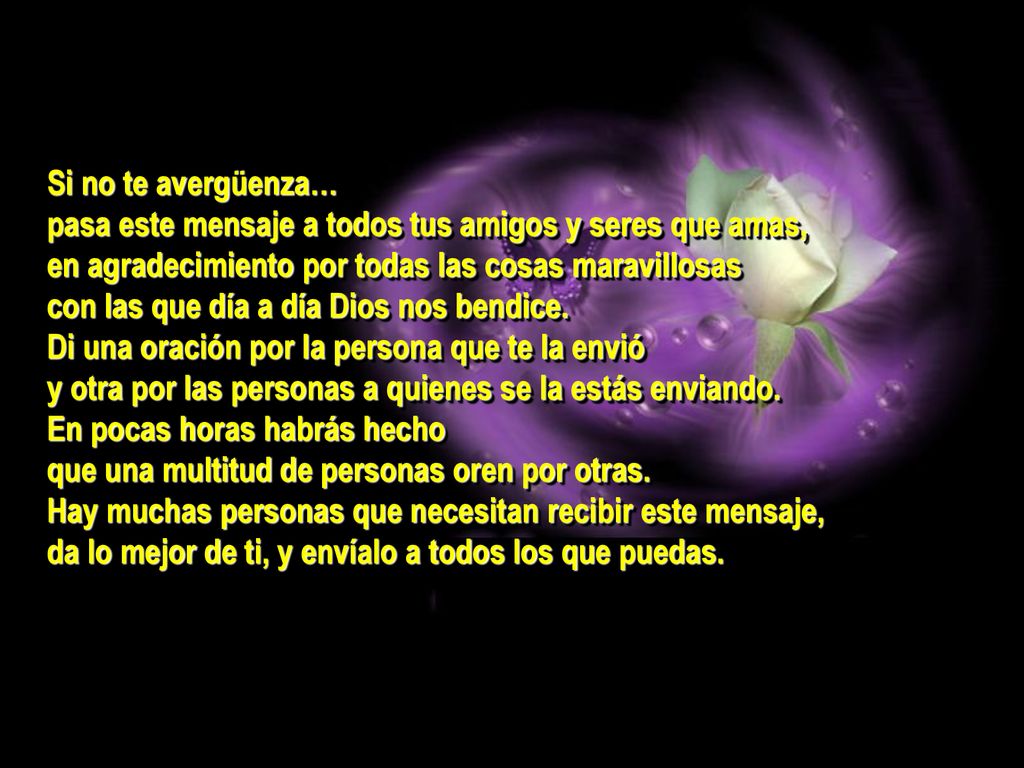 Si no te avergüenza… pasa este mensaje a todos tus amigos y seres que amas, en agradecimiento por todas las cosas maravillosas.