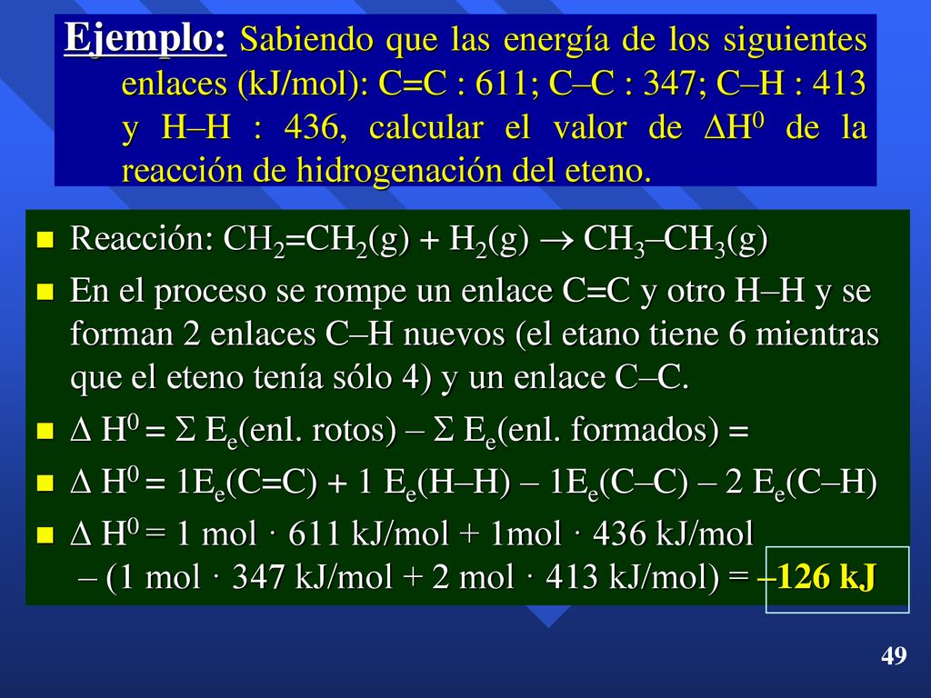 Ejemplo: Sabiendo que las energía de los siguientes enlaces (kJ/mol): C=C : 611; C–C : 347; C–H : 413 y H–H : 436, calcular el valor de H0 de la reacción de hidrogenación del eteno.