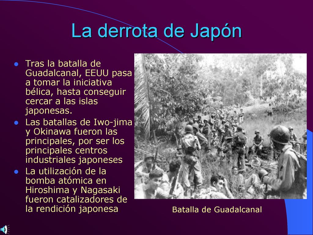La derrota de Japón Tras la batalla de Guadalcanal, EEUU pasa a tomar la iniciativa bélica, hasta conseguir cercar a las islas japonesas.