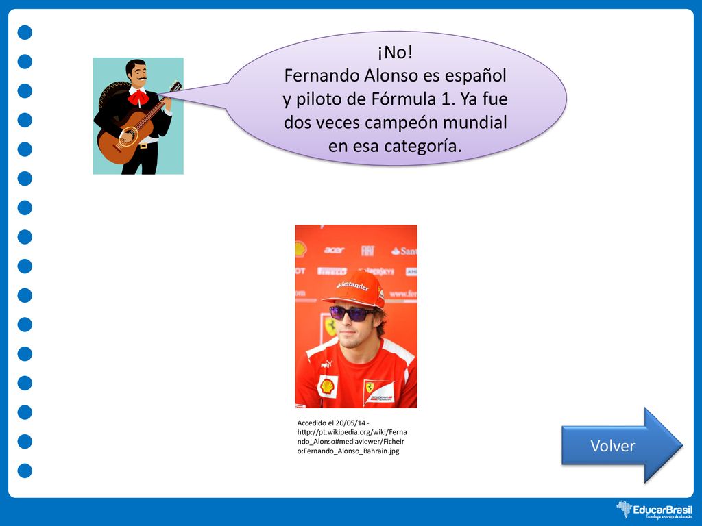 ¡No! Fernando Alonso es español y piloto de Fórmula 1. Ya fue dos veces campeón mundial en esa categoría.