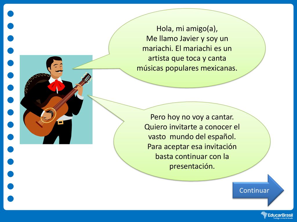 Hola, mi amigo(a), Me llamo Javier y soy un mariachi. El mariachi es un artista que toca y canta músicas populares mexicanas.