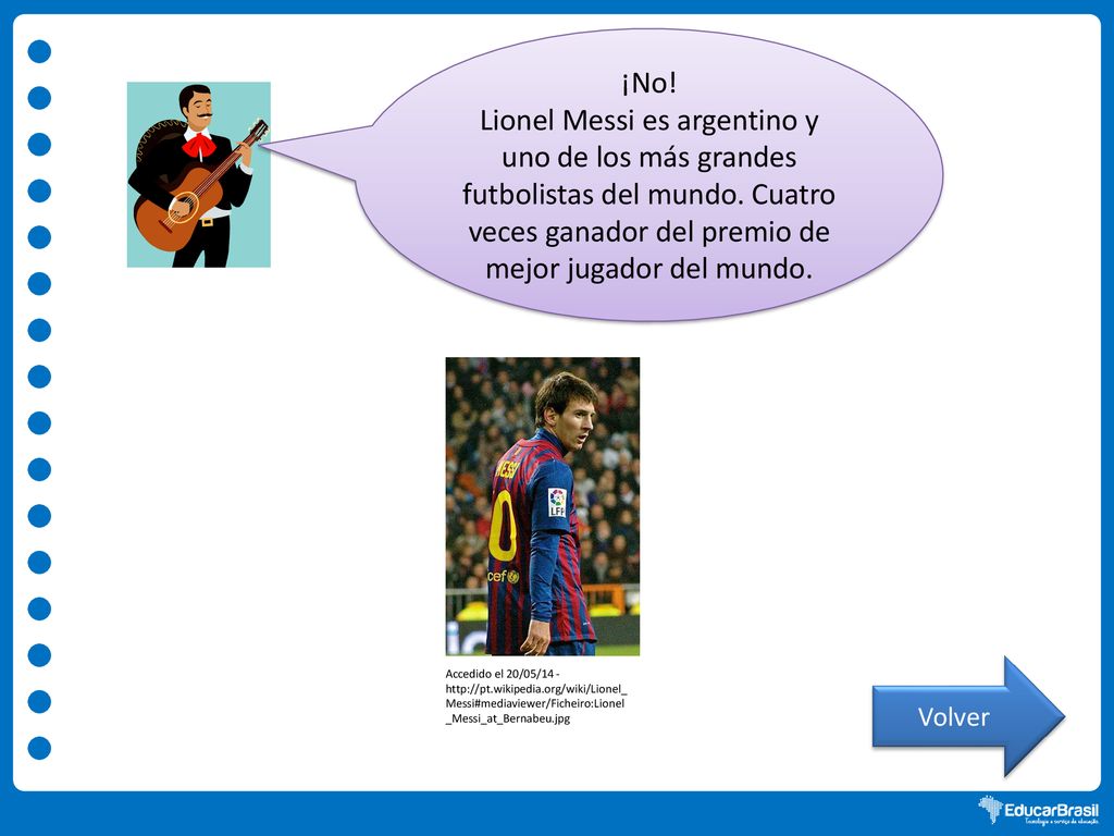 ¡No! Lionel Messi es argentino y uno de los más grandes futbolistas del mundo. Cuatro veces ganador del premio de mejor jugador del mundo.