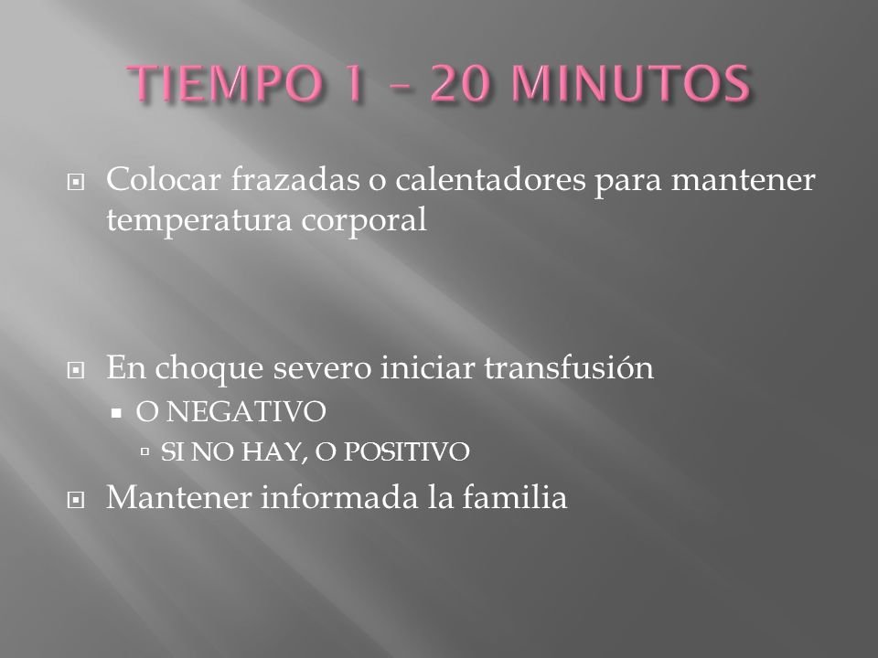 TIEMPO 1 – 20 MINUTOS Colocar frazadas o calentadores para mantener temperatura corporal. En choque severo iniciar transfusión.