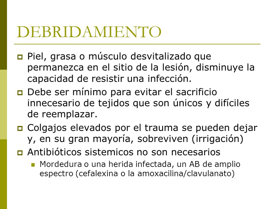 DEBRIDAMIENTO Piel, grasa o músculo desvitalizado que permanezca en el sitio de la lesión, disminuye la capacidad de resistir una infección.