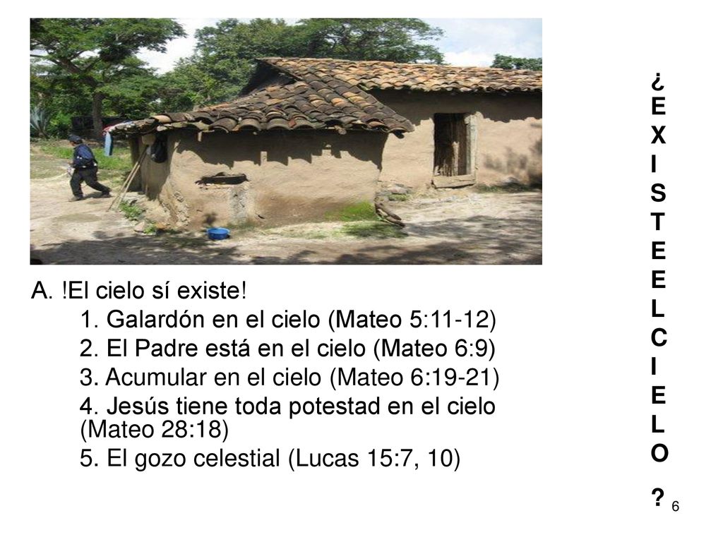 ¿EXISTE EL CIELO A. !El cielo sí existe! 1. Galardón en el cielo (Mateo 5:11-12) 2. El Padre está en el cielo (Mateo 6:9)