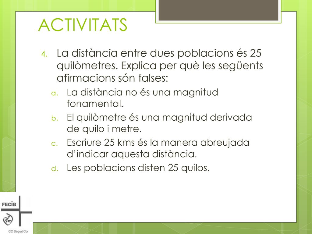 ACTIVITATS La distància entre dues poblacions és 25 quilòmetres. Explica per què les següents afirmacions són falses: