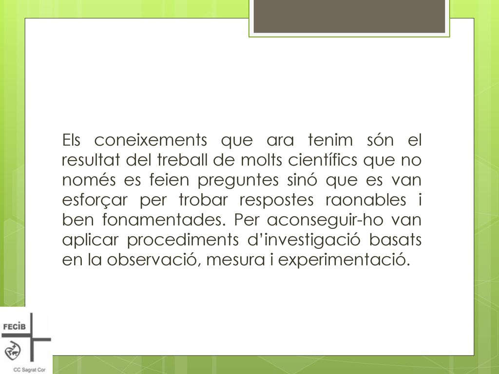 Els coneixements que ara tenim són el resultat del treball de molts científics que no només es feien preguntes sinó que es van esforçar per trobar respostes raonables i ben fonamentades.