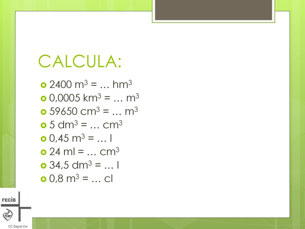 CALCULA: 2400 m3 = … hm3 0,0005 km3 = … m cm3 = … m3