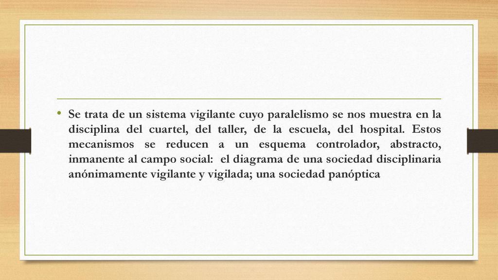 Se trata de un sistema vigilante cuyo paralelismo se nos muestra en la disciplina del cuartel, del taller, de la escuela, del hospital.