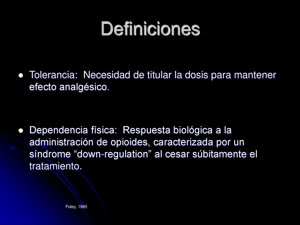 Definiciones Tolerancia: Necesidad de titular la dosis para mantener efecto analgésico.