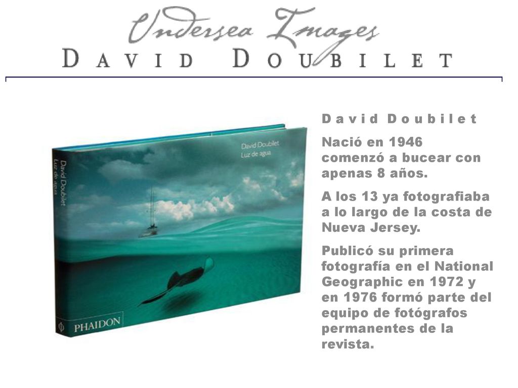 D a v i d D o u b i l e t Nació en 1946 comenzó a bucear con apenas 8 años. A los 13 ya fotografiaba a lo largo de la costa de Nueva Jersey.