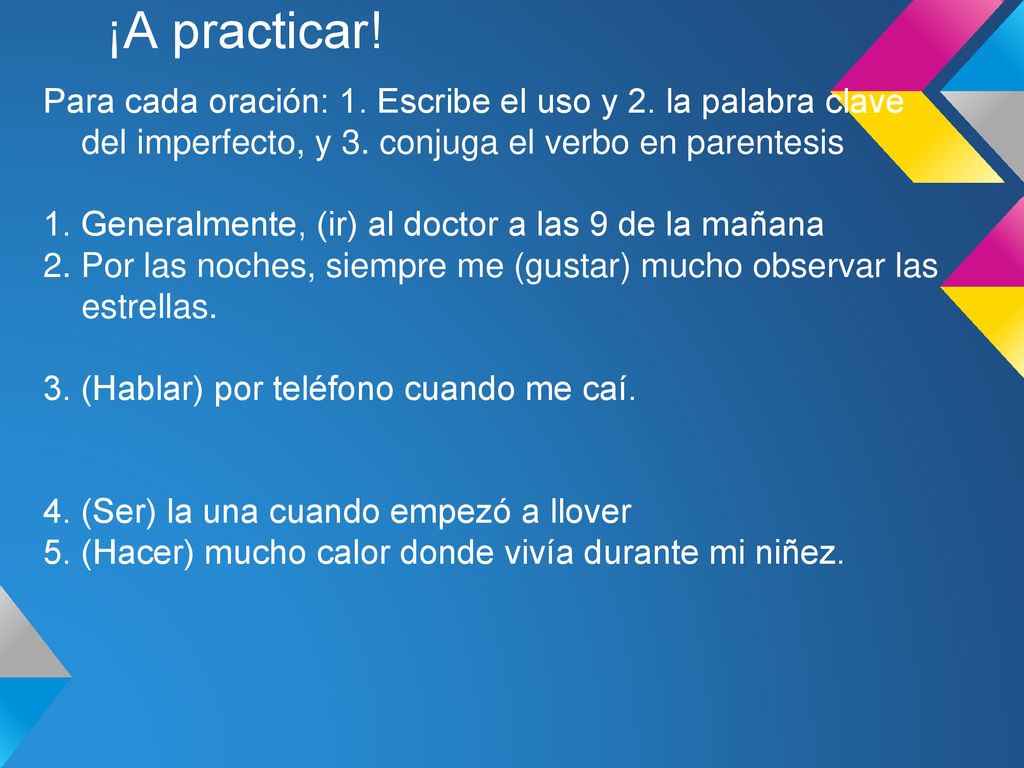 ¡A practicar! Para cada oración: 1. Escribe el uso y 2. la palabra clave del imperfecto, y 3. conjuga el verbo en parentesis.