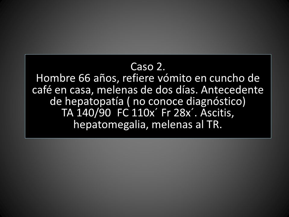 TA 140/90 FC 110x´ Fr 28x´. Ascitis, hepatomegalia, melenas al TR.