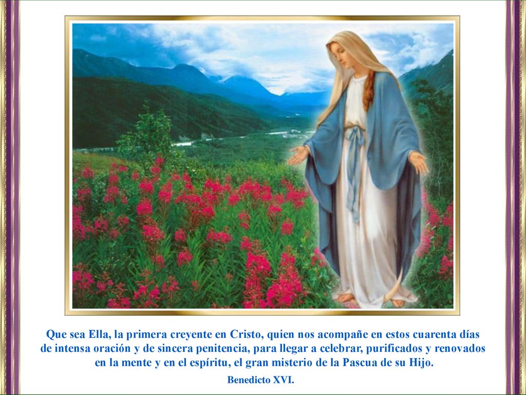 Que sea Ella, la primera creyente en Cristo, quien nos acompañe en estos cuarenta días