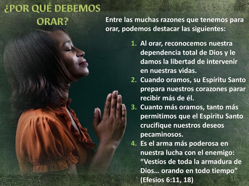 ¿POR QUÉ DEBEMOS ORAR Entre las muchas razones que tenemos para orar, podemos destacar las siguientes: