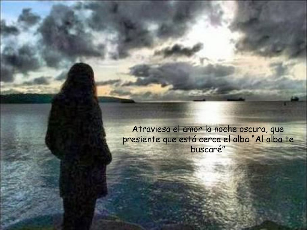 Atraviesa el amor la noche oscura, que presiente que está cerca el alba Al alba te buscaré