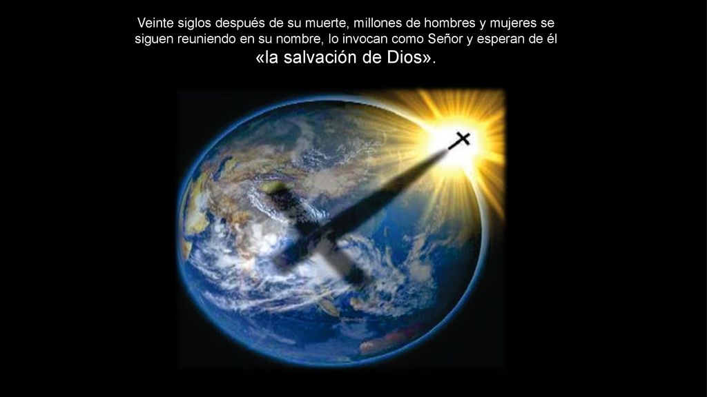 Veinte siglos después de su muerte, millones de hombres y mujeres se siguen reuniendo en su nombre, lo invocan como Señor y esperan de él