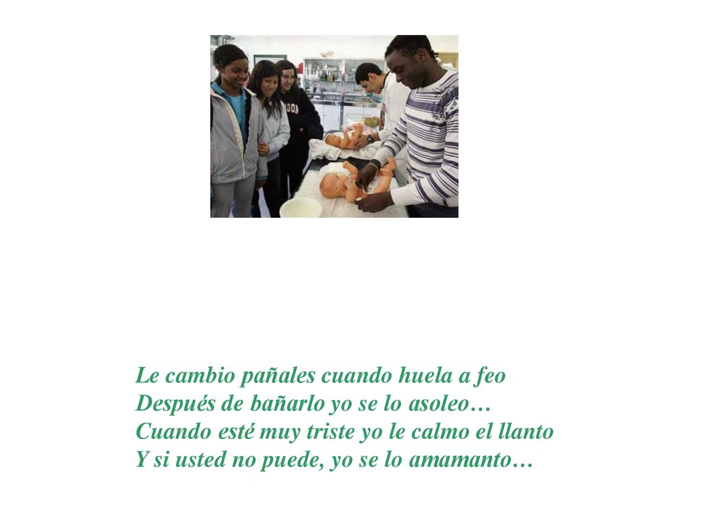 Le cambio pañales cuando huela a feo Después de bañarlo yo se lo asoleo… Cuando esté muy triste yo le calmo el llanto Y si usted no puede, yo se lo amamanto…
