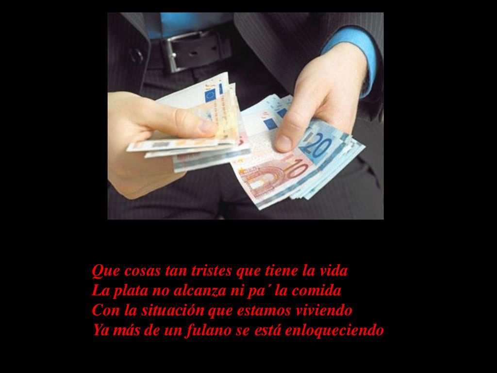 Que cosas tan tristes que tiene la vida La plata no alcanza ni pa´ la comida Con la situación que estamos viviendo Ya más de un fulano se está enloqueciendo