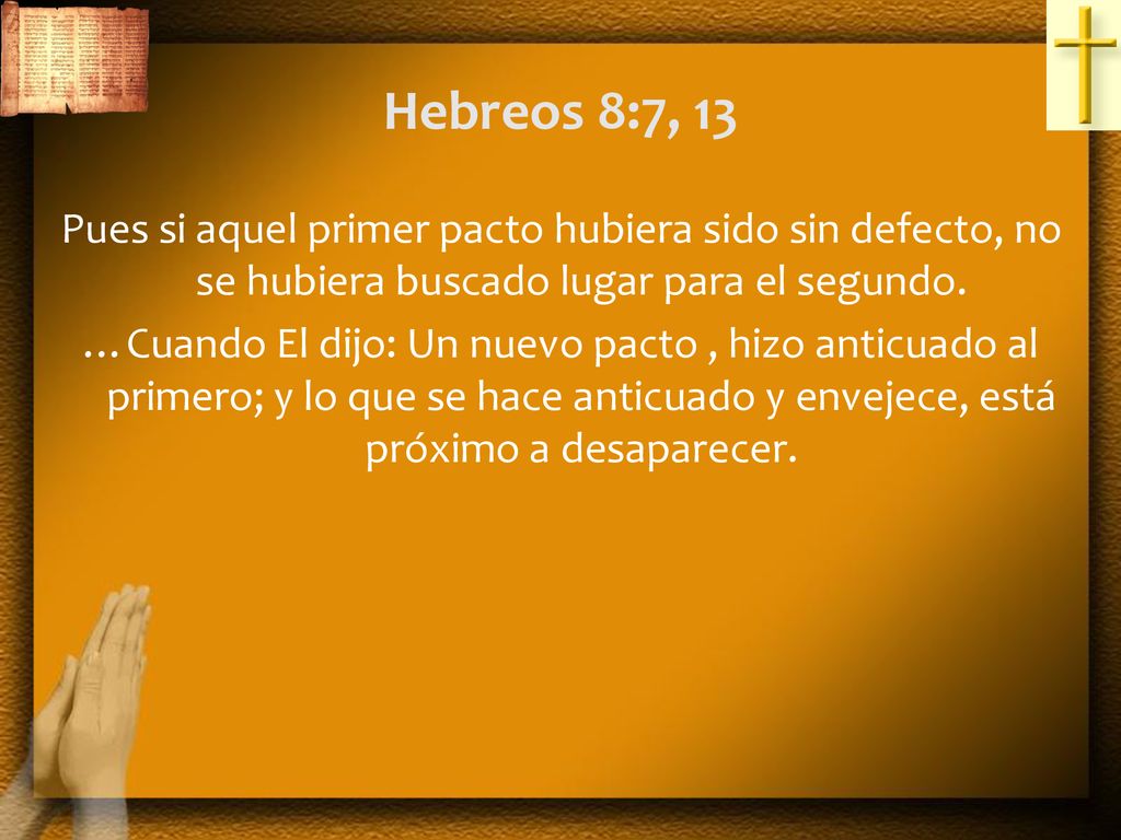 Hebreos 8:7, 13 Pues si aquel primer pacto hubiera sido sin defecto, no se hubiera buscado lugar para el segundo.