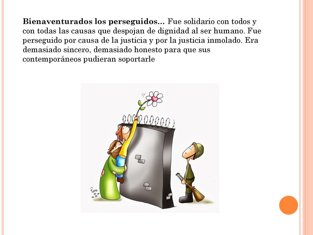 Bienaventurados los perseguidos… Fue solidario con todos y con todas las causas que despojan de dignidad al ser humano.