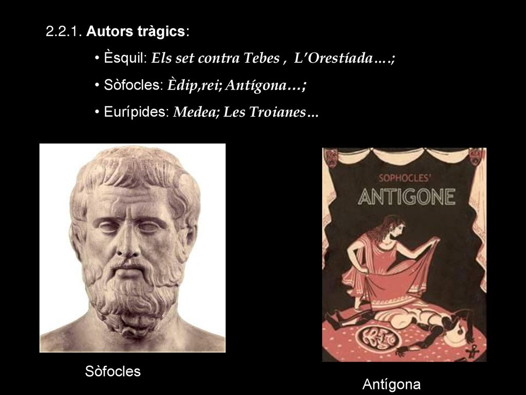Autors tràgics: Èsquil: Els set contra Tebes , L’Orestíada….; Sòfocles: Èdip,rei; Antígona…;
