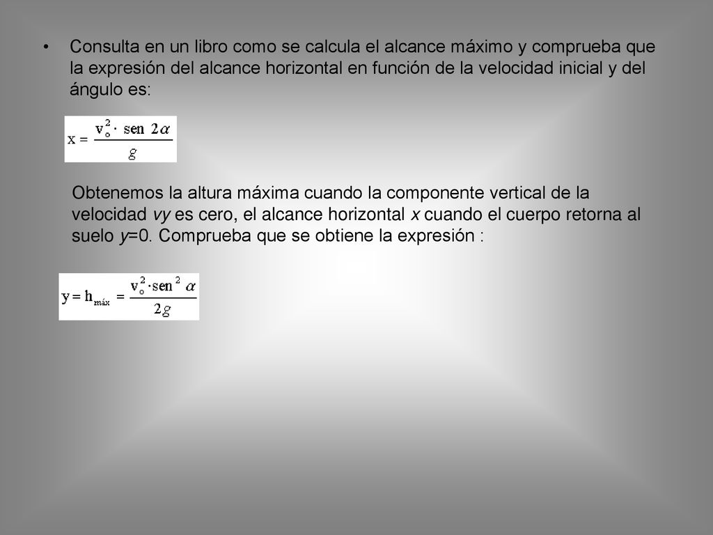Consulta en un libro como se calcula el alcance máximo y comprueba que la expresión del alcance horizontal en función de la velocidad inicial y del ángulo es: