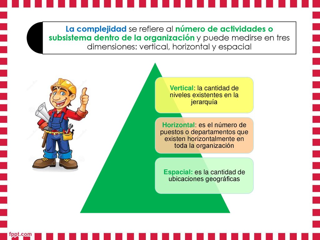 La complejidad se refiere al número de actividades o subsistema dentro de la organización y puede medirse en tres dimensiones: vertical, horizontal y espacial