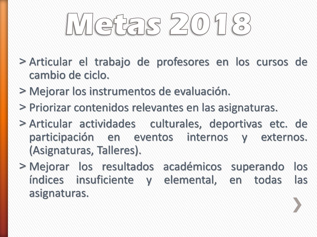 Metas 2018 Articular el trabajo de profesores en los cursos de cambio de ciclo. Mejorar los instrumentos de evaluación.