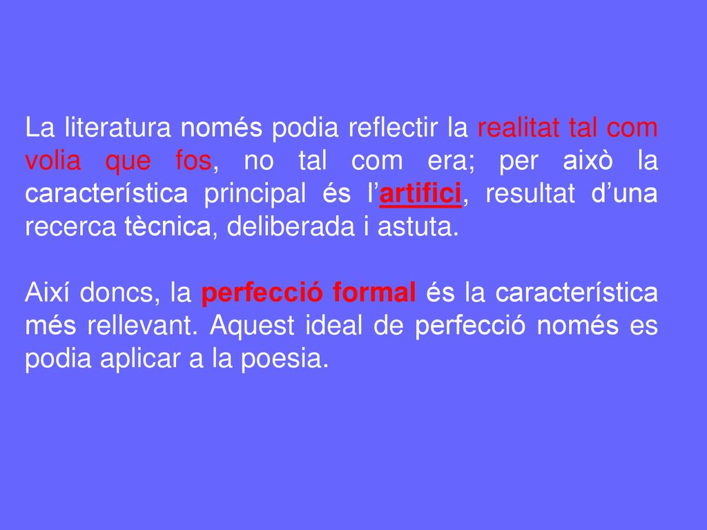 La literatura només podia reflectir la realitat tal com volia que fos, no tal com era; per això la característica principal és l’artifici, resultat d’una recerca tècnica, deliberada i astuta.