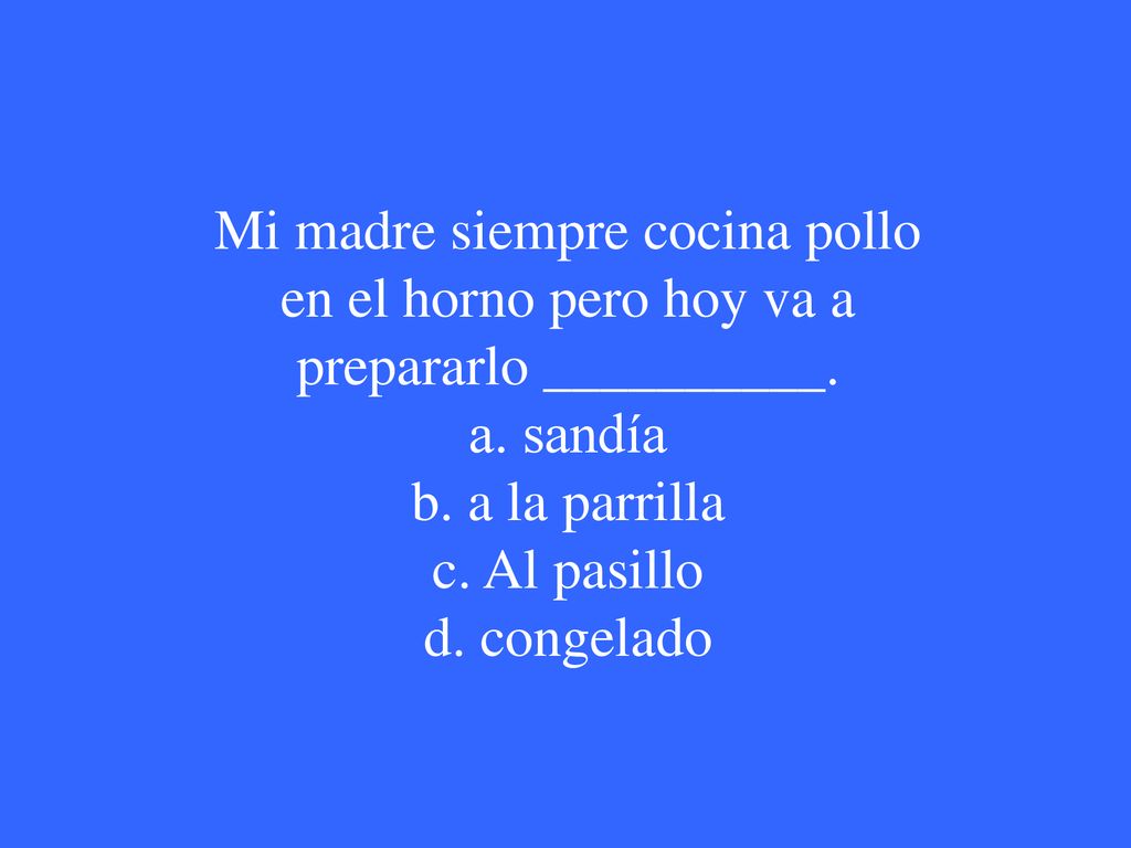 Mi madre siempre cocina pollo en el horno pero hoy va a prepararlo __________. a. sandía