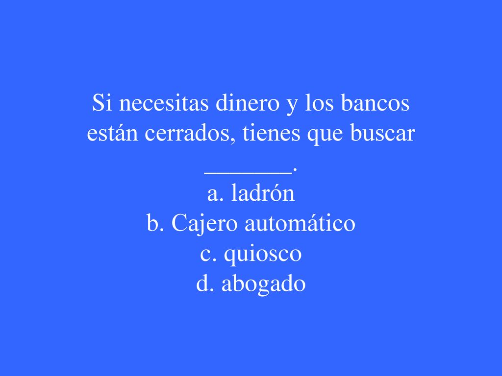 Si necesitas dinero y los bancos están cerrados, tienes que buscar _______. a. ladrón